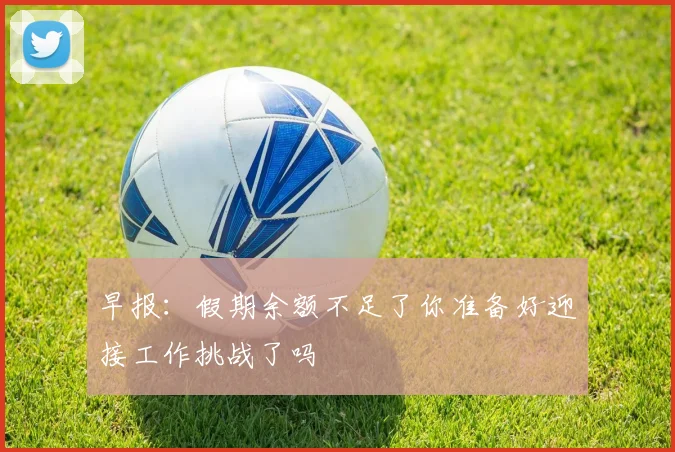 早报：假期余额不足了你准备好迎接工作挑战了吗