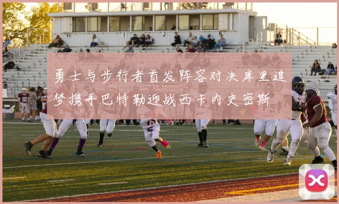 勇士与步行者首发阵容对决库里追梦携手巴特勒迎战西卡内史密斯