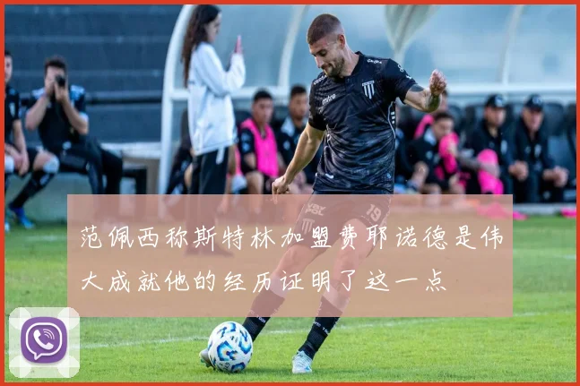 范佩西称斯特林加盟费耶诺德是伟大成就他的经历证明了这一点