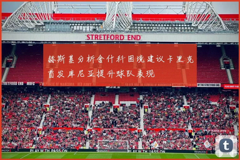 赫斯基分析舍什科困境建议卡里克首发库尼亚提升球队表现