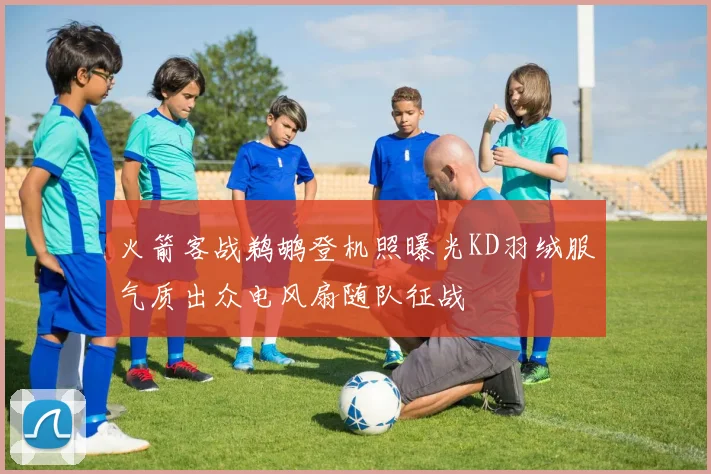 火箭客战鹈鹕登机照曝光KD羽绒服气质出众电风扇随队征战