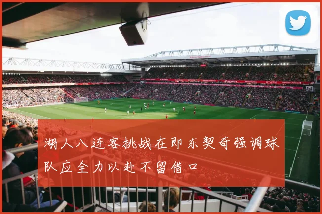 湖人八连客挑战在即东契奇强调球队应全力以赴不留借口