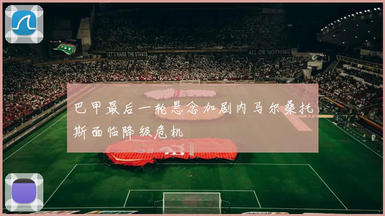巴甲最后一轮悬念加剧内马尔桑托斯面临降级危机