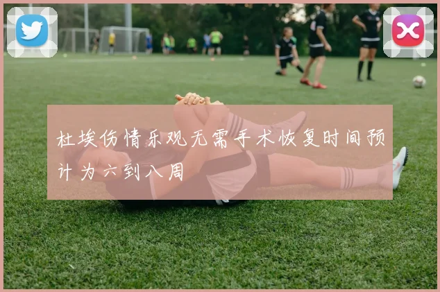 杜埃伤情乐观无需手术恢复时间预计为六到八周
