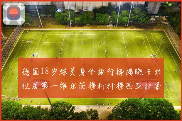 德国18岁球员身价排行榜揭晓卡尔位居第一维尔茨穆科科穆西亚拉紧随其后