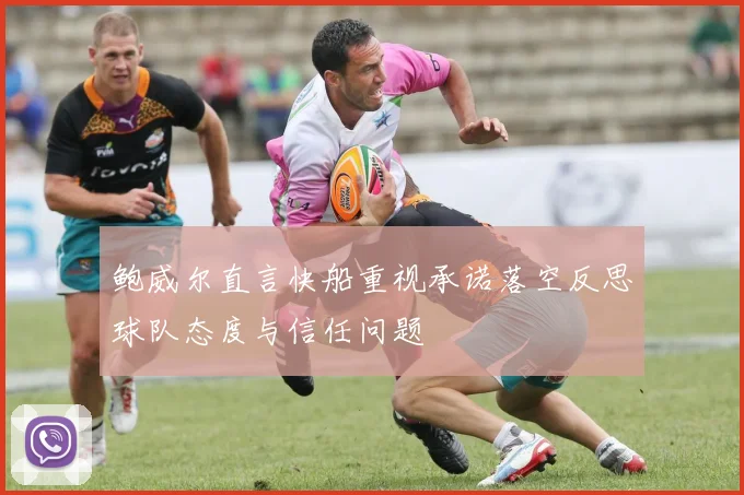 鲍威尔直言快船重视承诺落空反思球队态度与信任问题