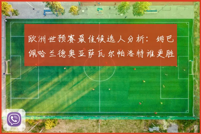 欧洲世预赛最佳候选人分析：姆巴佩哈兰德奥亚萨瓦尔帕洛特谁更胜一筹
