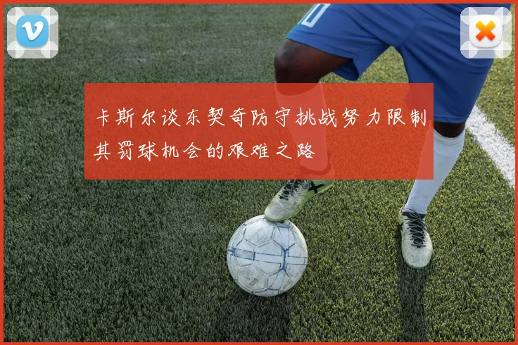卡斯尔谈东契奇防守挑战努力限制其罚球机会的艰难之路