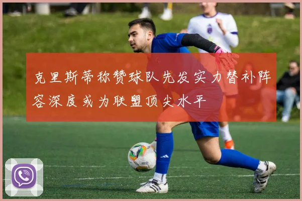 克里斯蒂称赞球队先发实力替补阵容深度或为联盟顶尖水平