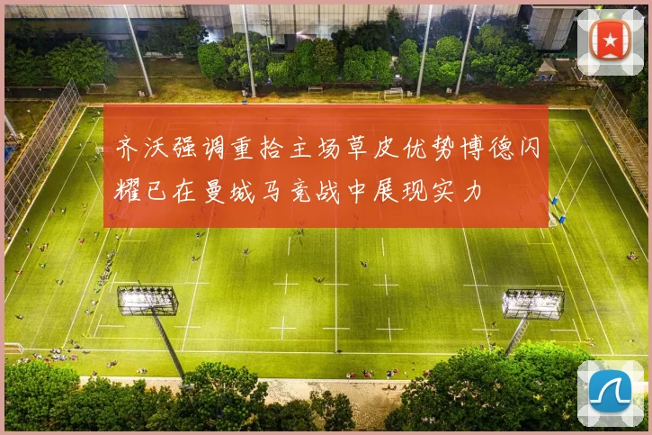 齐沃强调重拾主场草皮优势博德闪耀已在曼城马竞战中展现实力