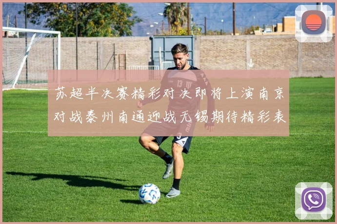 苏超半决赛精彩对决即将上演南京对战泰州南通迎战无锡期待精彩表现