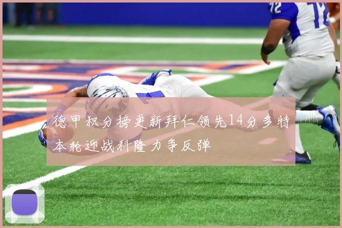德甲积分榜更新拜仁领先14分多特本轮迎战科隆力争反弹